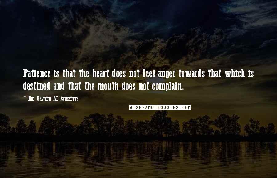 Ibn Qayyim Al-Jawziyya Quotes: Patience is that the heart does not feel anger towards that which is destined and that the mouth does not complain.