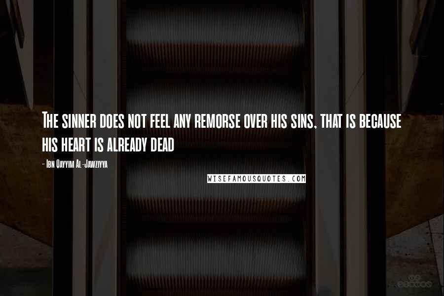 Ibn Qayyim Al-Jawziyya Quotes: The sinner does not feel any remorse over his sins, that is because his heart is already dead