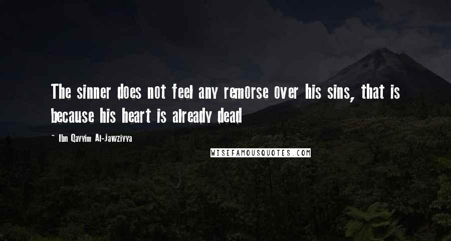 Ibn Qayyim Al-Jawziyya Quotes: The sinner does not feel any remorse over his sins, that is because his heart is already dead