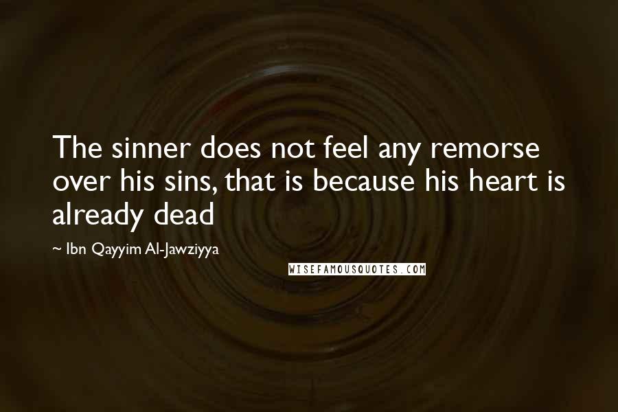 Ibn Qayyim Al-Jawziyya Quotes: The sinner does not feel any remorse over his sins, that is because his heart is already dead