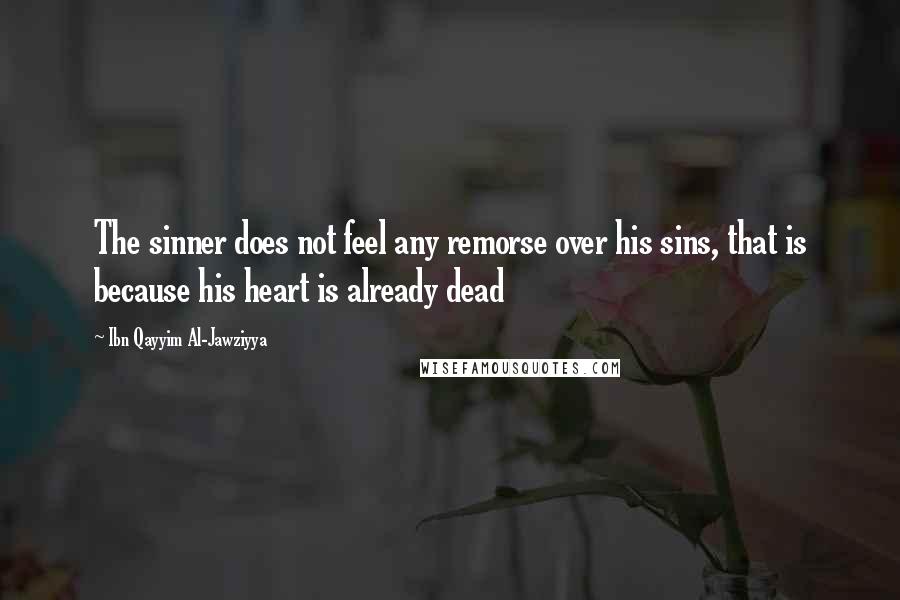 Ibn Qayyim Al-Jawziyya Quotes: The sinner does not feel any remorse over his sins, that is because his heart is already dead