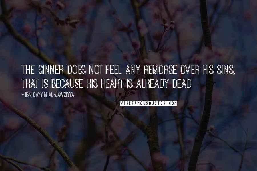 Ibn Qayyim Al-Jawziyya Quotes: The sinner does not feel any remorse over his sins, that is because his heart is already dead