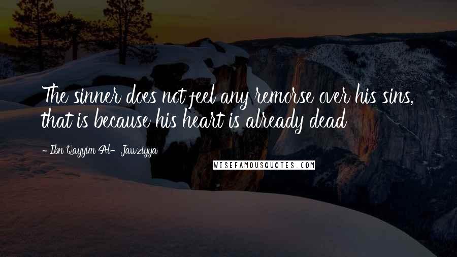 Ibn Qayyim Al-Jawziyya Quotes: The sinner does not feel any remorse over his sins, that is because his heart is already dead