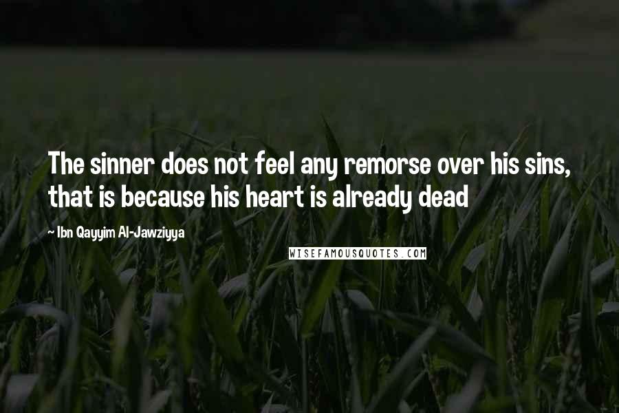 Ibn Qayyim Al-Jawziyya Quotes: The sinner does not feel any remorse over his sins, that is because his heart is already dead