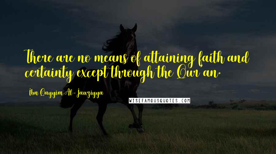 Ibn Qayyim Al-Jawziyya Quotes: There are no means of attaining faith and certainty except through the Qur'an.