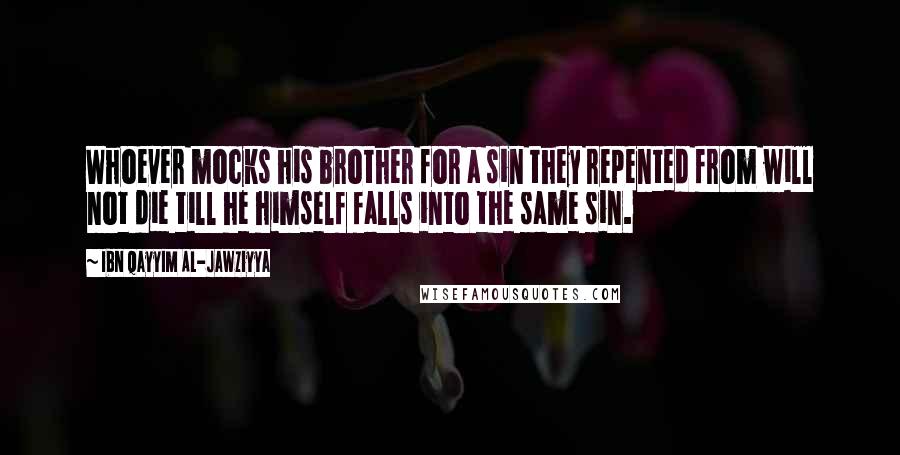 Ibn Qayyim Al-Jawziyya Quotes: Whoever mocks his brother for a sin they repented from will not die till he himself falls into the same sin.