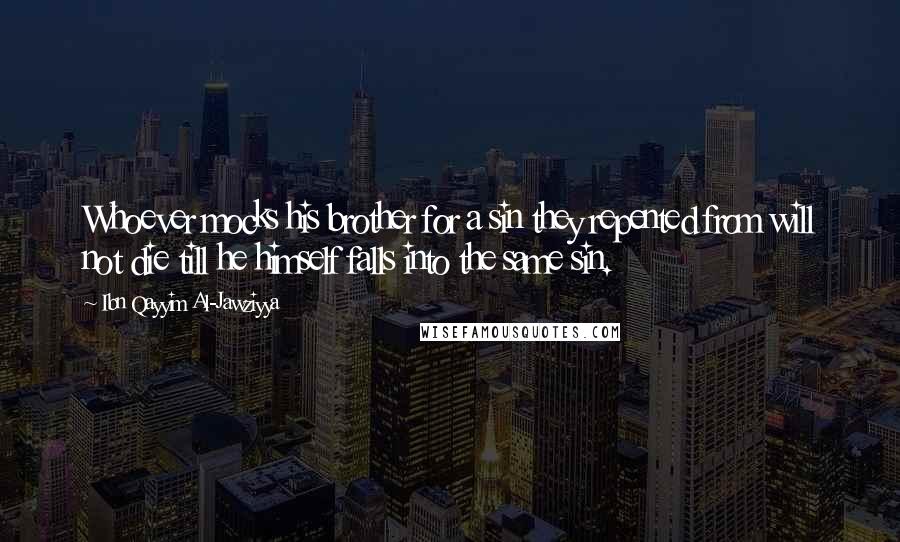Ibn Qayyim Al-Jawziyya Quotes: Whoever mocks his brother for a sin they repented from will not die till he himself falls into the same sin.