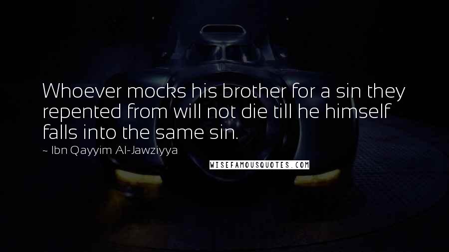 Ibn Qayyim Al-Jawziyya Quotes: Whoever mocks his brother for a sin they repented from will not die till he himself falls into the same sin.