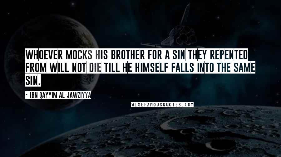 Ibn Qayyim Al-Jawziyya Quotes: Whoever mocks his brother for a sin they repented from will not die till he himself falls into the same sin.