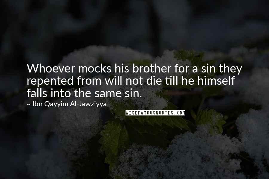 Ibn Qayyim Al-Jawziyya Quotes: Whoever mocks his brother for a sin they repented from will not die till he himself falls into the same sin.