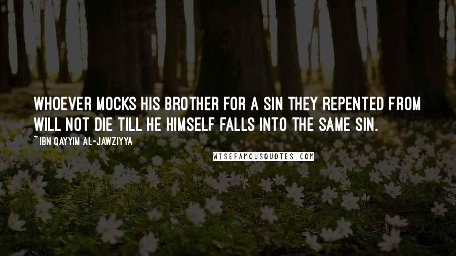 Ibn Qayyim Al-Jawziyya Quotes: Whoever mocks his brother for a sin they repented from will not die till he himself falls into the same sin.