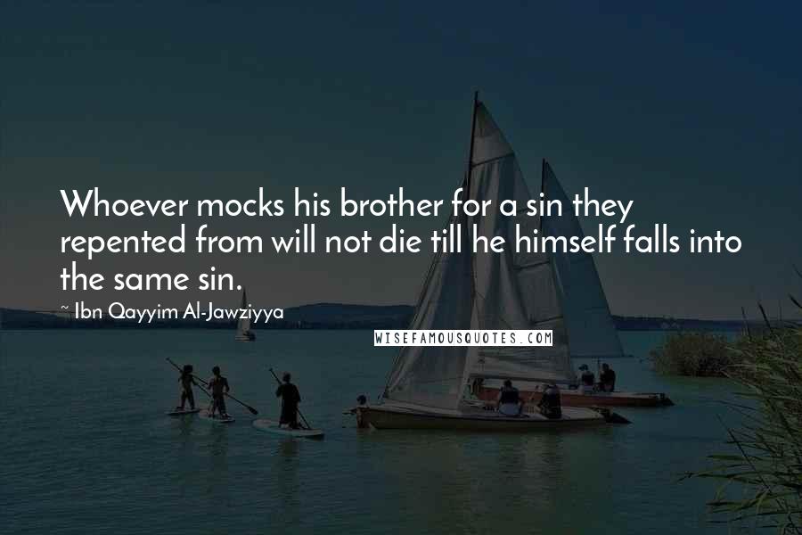 Ibn Qayyim Al-Jawziyya Quotes: Whoever mocks his brother for a sin they repented from will not die till he himself falls into the same sin.