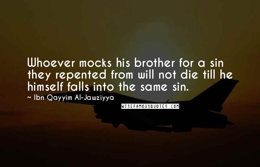 Ibn Qayyim Al-Jawziyya Quotes: Whoever mocks his brother for a sin they repented from will not die till he himself falls into the same sin.
