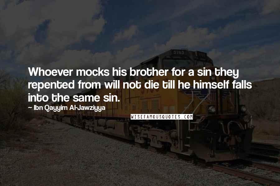 Ibn Qayyim Al-Jawziyya Quotes: Whoever mocks his brother for a sin they repented from will not die till he himself falls into the same sin.
