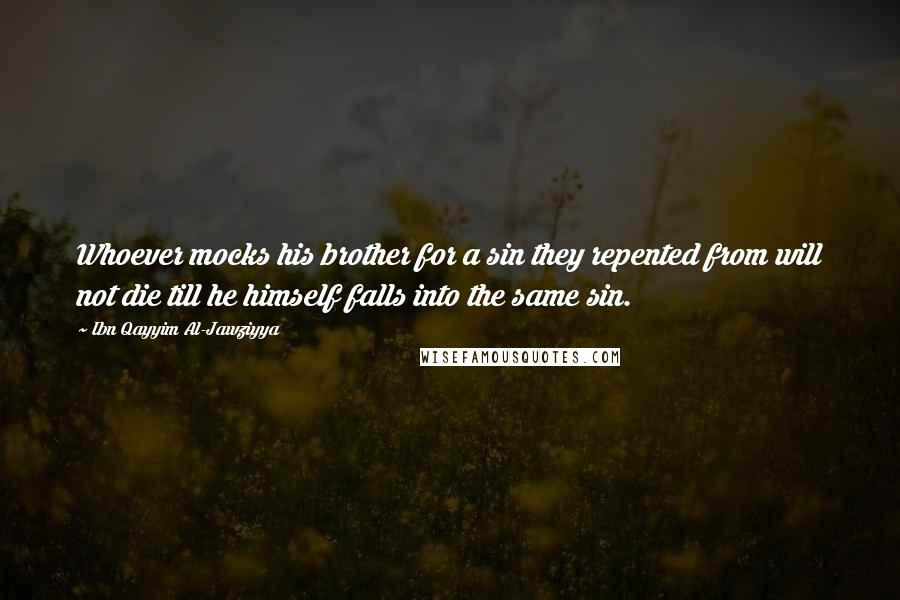 Ibn Qayyim Al-Jawziyya Quotes: Whoever mocks his brother for a sin they repented from will not die till he himself falls into the same sin.