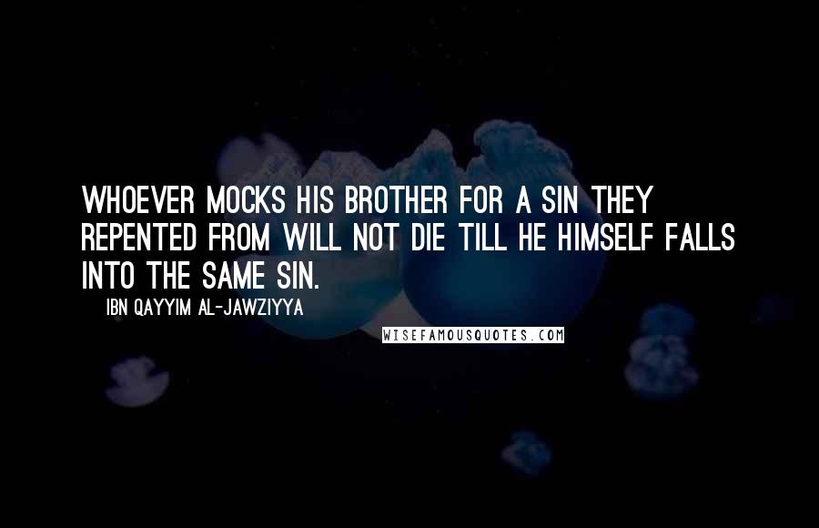 Ibn Qayyim Al-Jawziyya Quotes: Whoever mocks his brother for a sin they repented from will not die till he himself falls into the same sin.