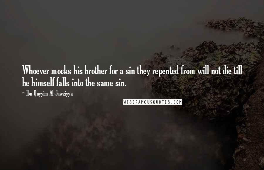 Ibn Qayyim Al-Jawziyya Quotes: Whoever mocks his brother for a sin they repented from will not die till he himself falls into the same sin.