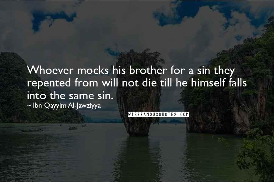 Ibn Qayyim Al-Jawziyya Quotes: Whoever mocks his brother for a sin they repented from will not die till he himself falls into the same sin.
