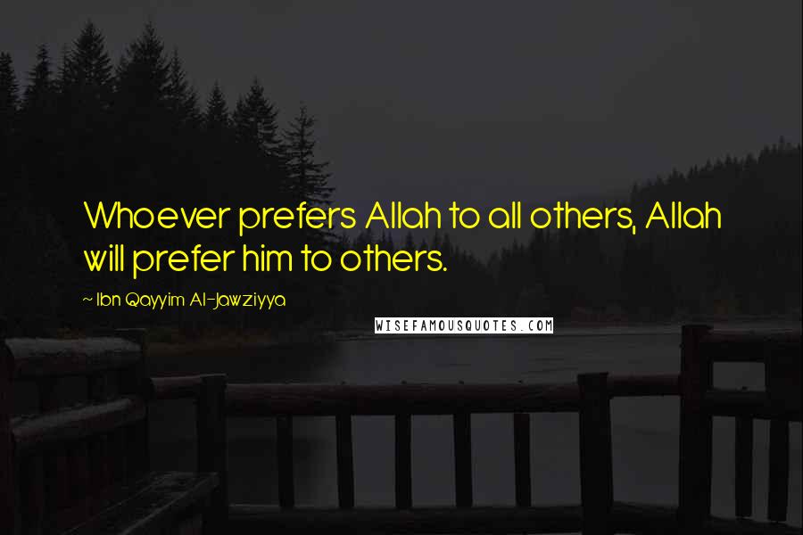 Ibn Qayyim Al-Jawziyya Quotes: Whoever prefers Allah to all others, Allah will prefer him to others.
