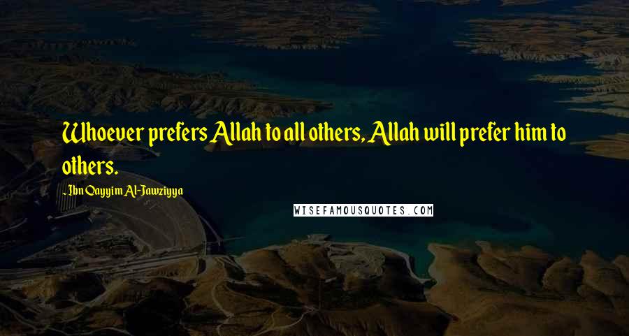 Ibn Qayyim Al-Jawziyya Quotes: Whoever prefers Allah to all others, Allah will prefer him to others.