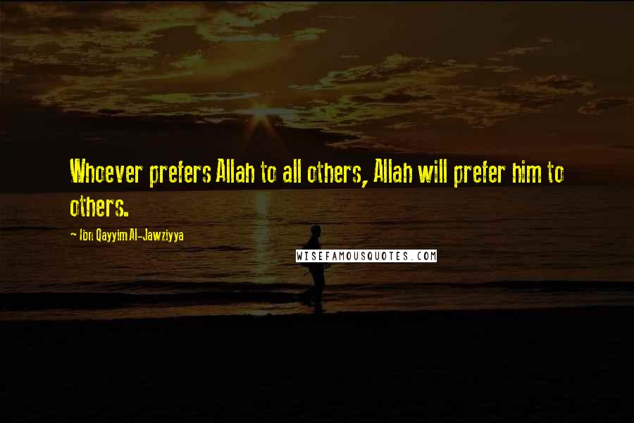 Ibn Qayyim Al-Jawziyya Quotes: Whoever prefers Allah to all others, Allah will prefer him to others.