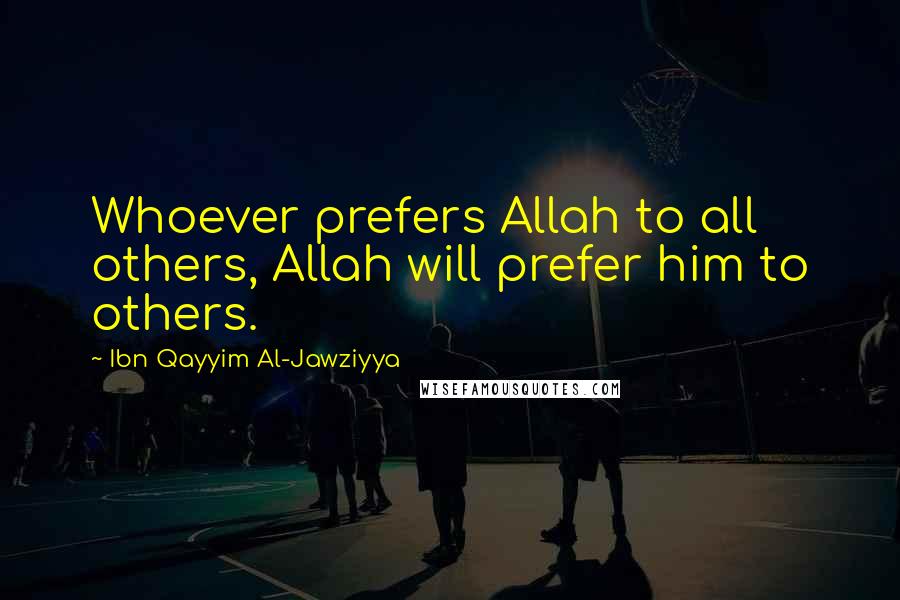 Ibn Qayyim Al-Jawziyya Quotes: Whoever prefers Allah to all others, Allah will prefer him to others.