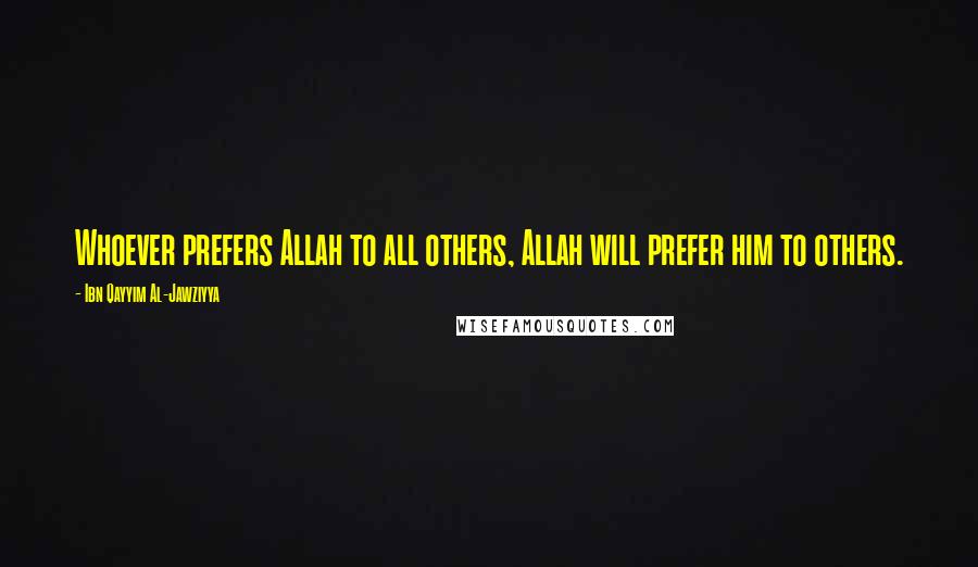 Ibn Qayyim Al-Jawziyya Quotes: Whoever prefers Allah to all others, Allah will prefer him to others.