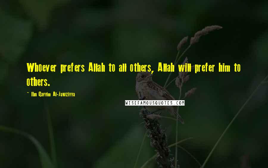 Ibn Qayyim Al-Jawziyya Quotes: Whoever prefers Allah to all others, Allah will prefer him to others.