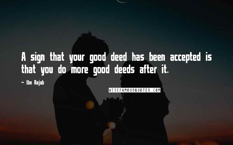 Ibn Rajab Quotes: A sign that your good deed has been accepted is that you do more good deeds after it.