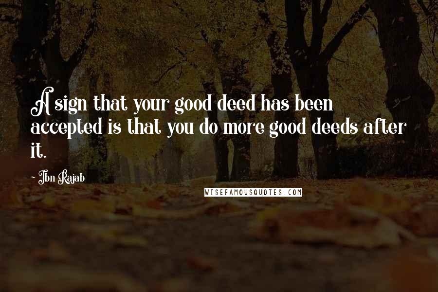 Ibn Rajab Quotes: A sign that your good deed has been accepted is that you do more good deeds after it.