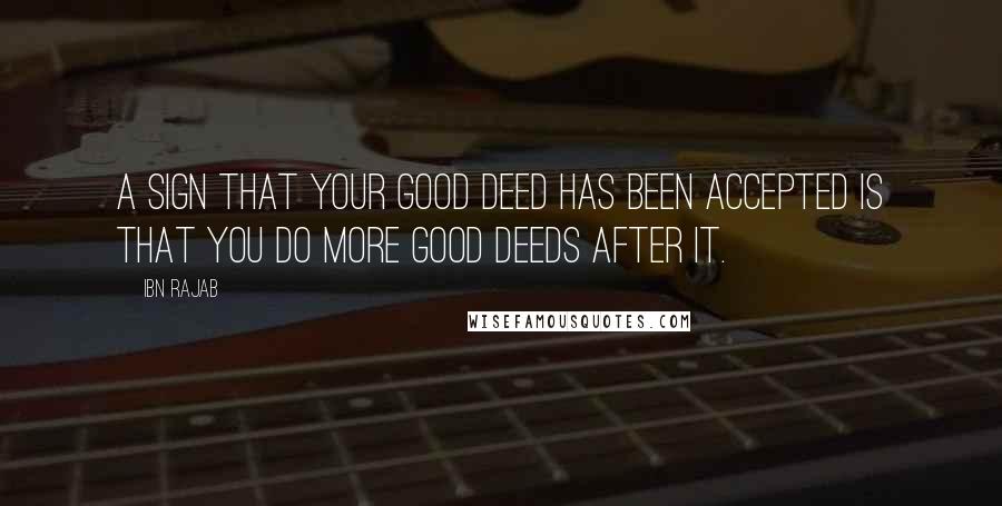 Ibn Rajab Quotes: A sign that your good deed has been accepted is that you do more good deeds after it.