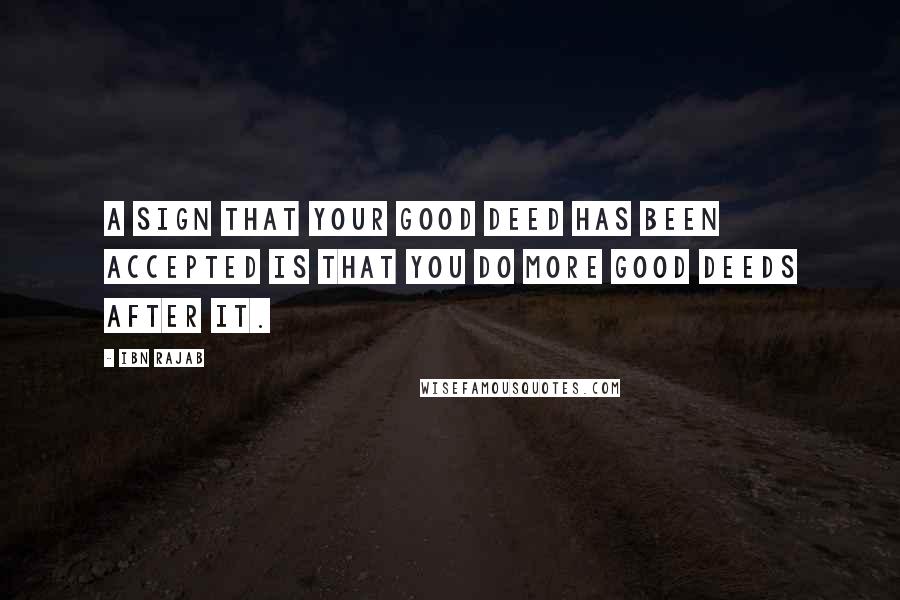 Ibn Rajab Quotes: A sign that your good deed has been accepted is that you do more good deeds after it.