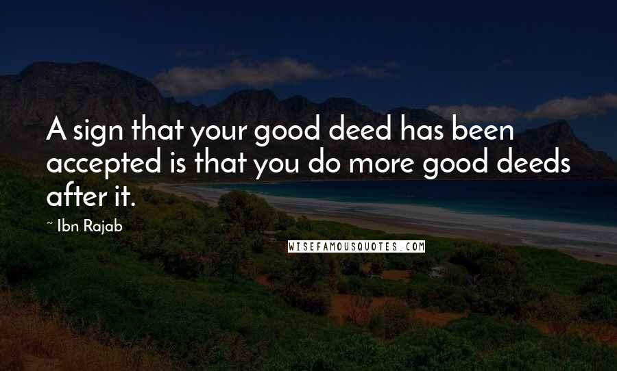 Ibn Rajab Quotes: A sign that your good deed has been accepted is that you do more good deeds after it.