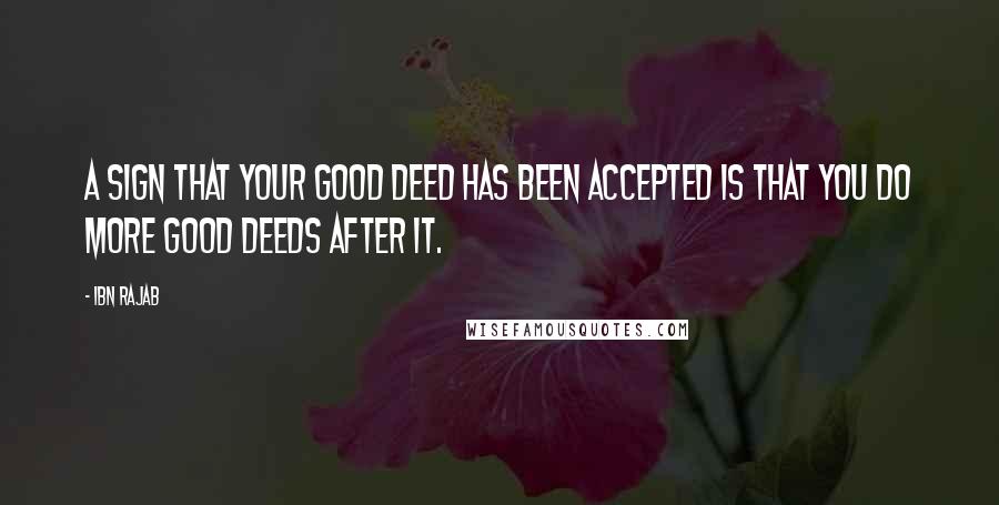 Ibn Rajab Quotes: A sign that your good deed has been accepted is that you do more good deeds after it.