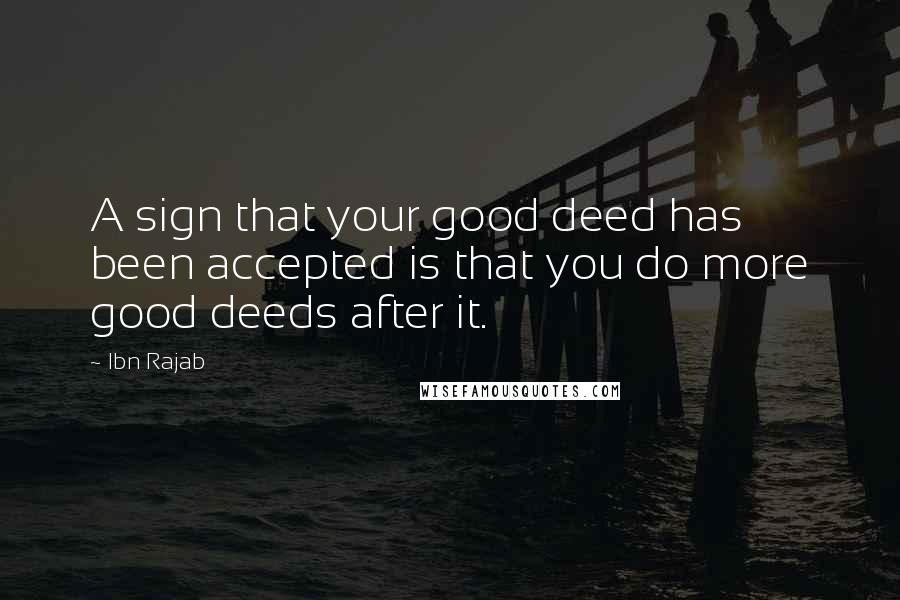 Ibn Rajab Quotes: A sign that your good deed has been accepted is that you do more good deeds after it.