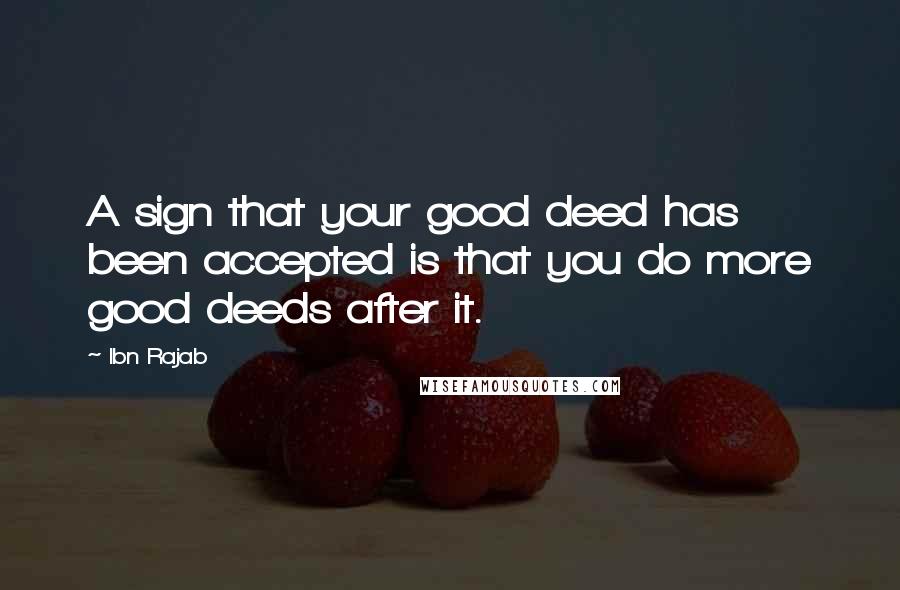 Ibn Rajab Quotes: A sign that your good deed has been accepted is that you do more good deeds after it.