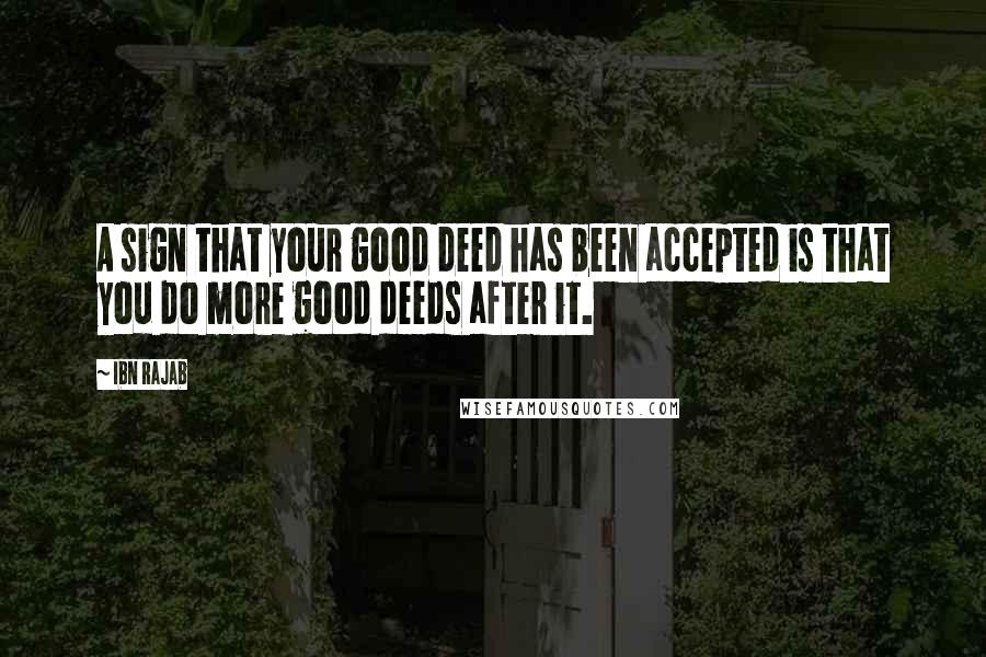 Ibn Rajab Quotes: A sign that your good deed has been accepted is that you do more good deeds after it.