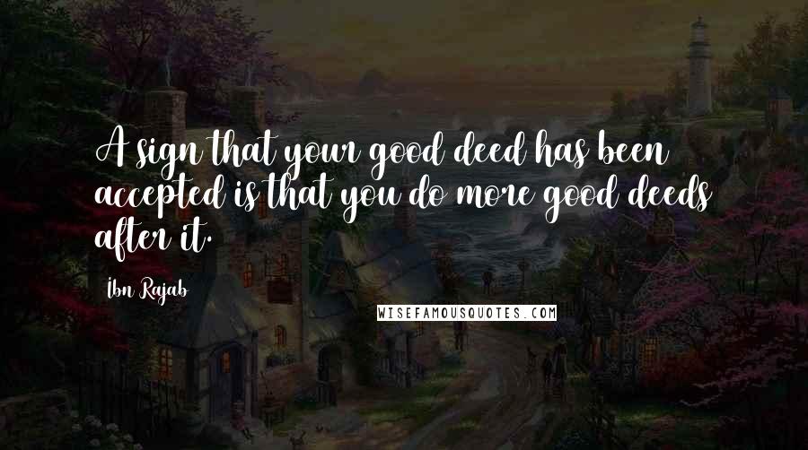 Ibn Rajab Quotes: A sign that your good deed has been accepted is that you do more good deeds after it.