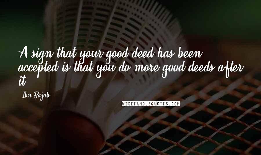 Ibn Rajab Quotes: A sign that your good deed has been accepted is that you do more good deeds after it.