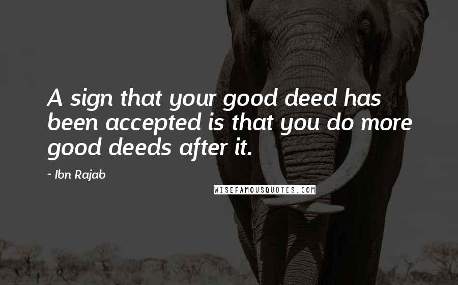 Ibn Rajab Quotes: A sign that your good deed has been accepted is that you do more good deeds after it.