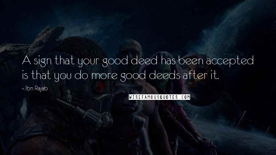 Ibn Rajab Quotes: A sign that your good deed has been accepted is that you do more good deeds after it.