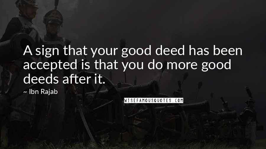 Ibn Rajab Quotes: A sign that your good deed has been accepted is that you do more good deeds after it.