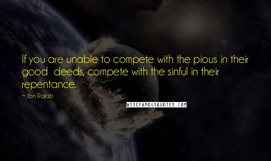 Ibn Rajab Quotes: If you are unable to compete with the pious in their good deeds, compete with the sinful in their repentance.