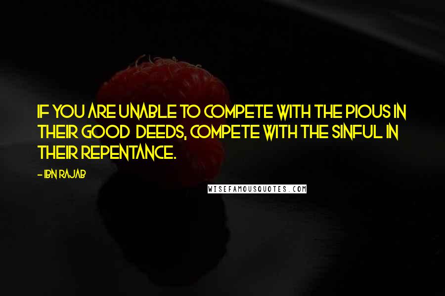 Ibn Rajab Quotes: If you are unable to compete with the pious in their good  deeds, compete with the sinful in their repentance.