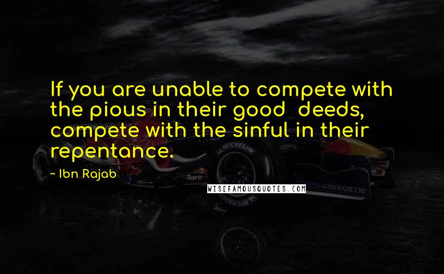 Ibn Rajab Quotes: If you are unable to compete with the pious in their good  deeds, compete with the sinful in their repentance.