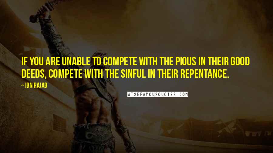 Ibn Rajab Quotes: If you are unable to compete with the pious in their good  deeds, compete with the sinful in their repentance.