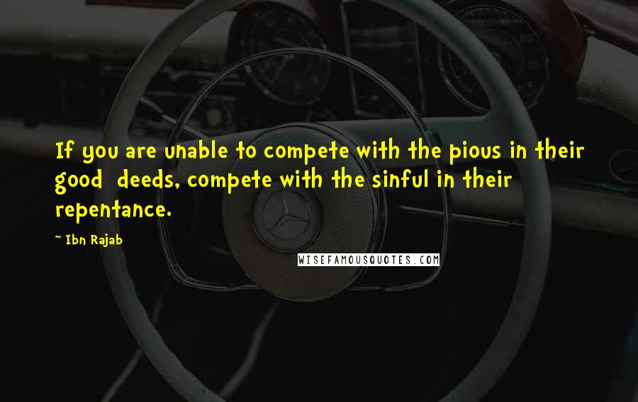 Ibn Rajab Quotes: If you are unable to compete with the pious in their good  deeds, compete with the sinful in their repentance.