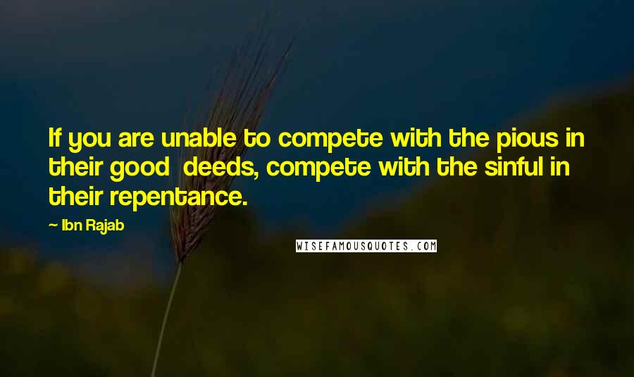 Ibn Rajab Quotes: If you are unable to compete with the pious in their good  deeds, compete with the sinful in their repentance.