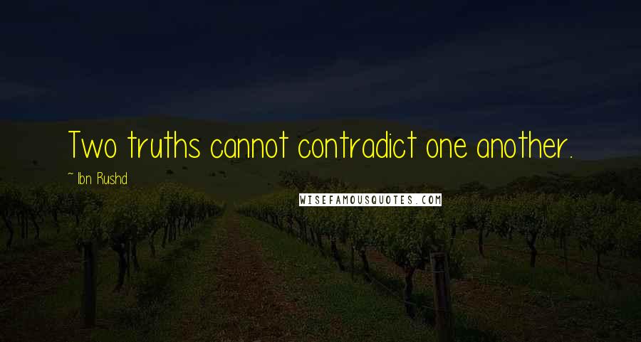 Ibn Rushd Quotes: Two truths cannot contradict one another.