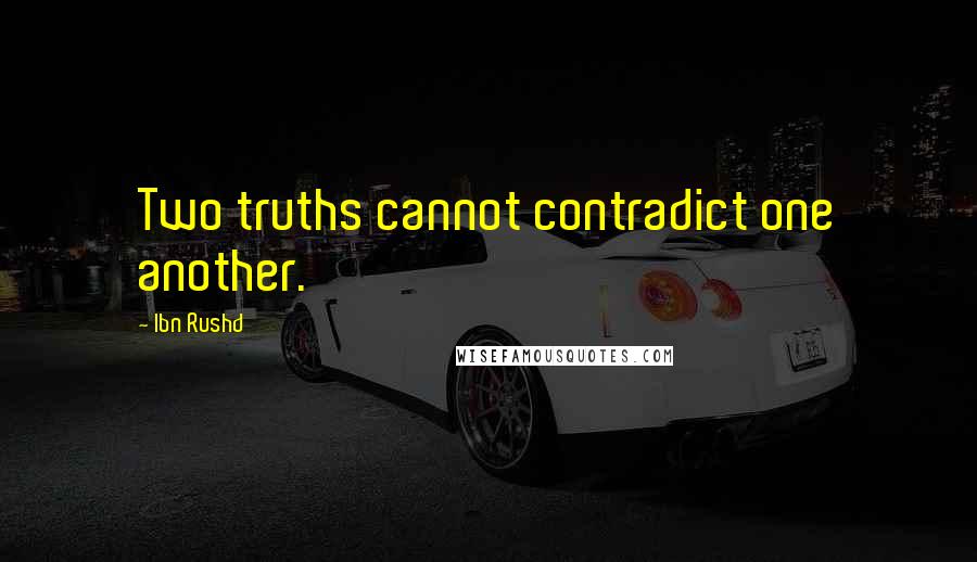 Ibn Rushd Quotes: Two truths cannot contradict one another.